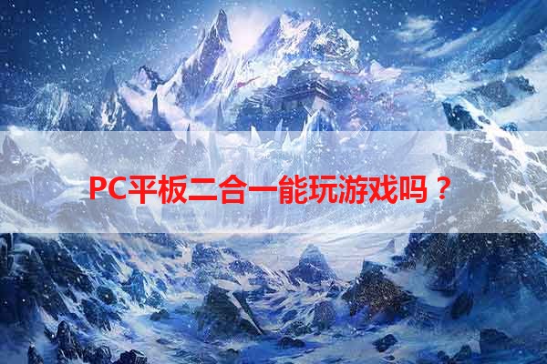 PC平板二合一能玩游戏吗？