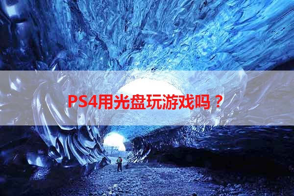 PS4用光盘玩游戏吗？