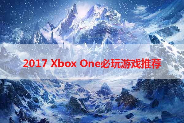 2017 Xbox One必玩游戏推荐