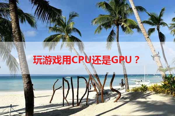 玩游戏用CPU还是GPU？