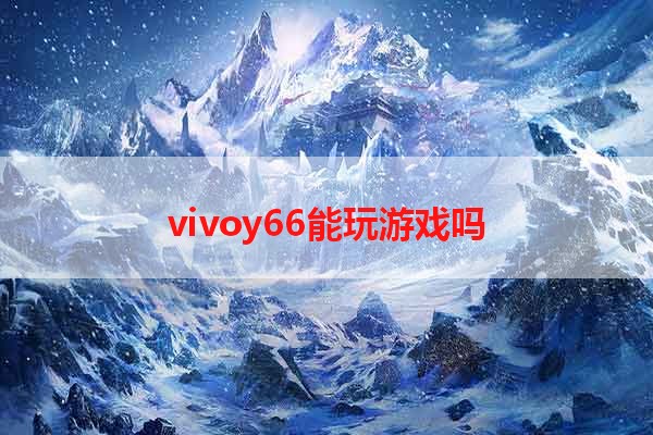 vivoy66能玩游戏吗