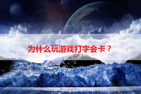 为什么玩游戏打字会卡？