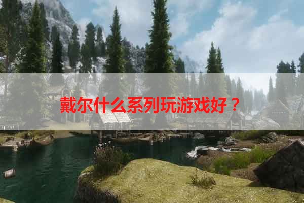 戴尔什么系列玩游戏好？