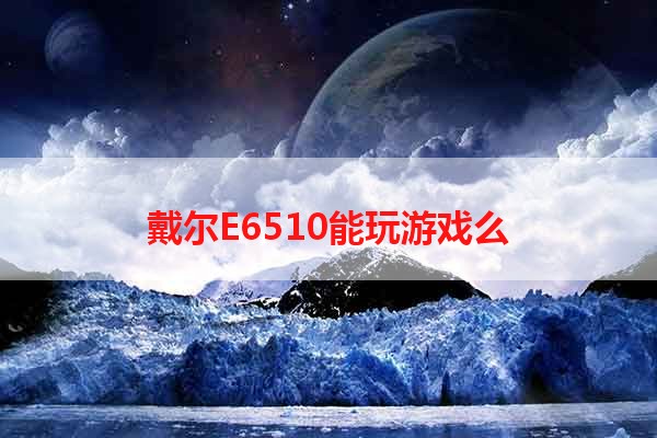 戴尔E6510能玩游戏么