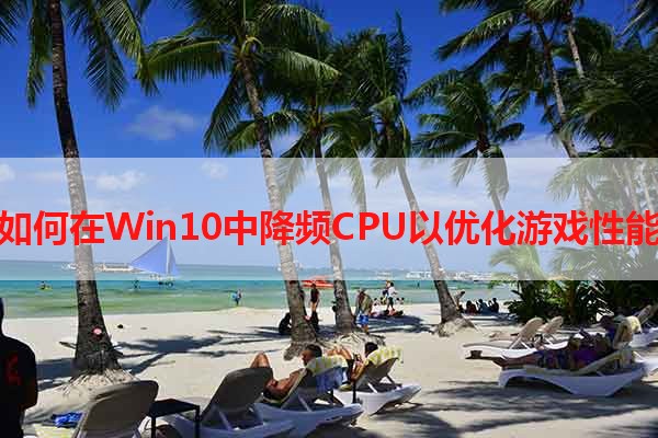 如何在Win10中降频CPU以优化游戏性能