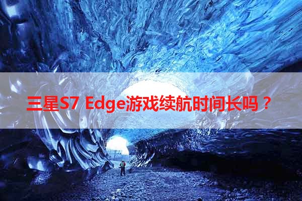 三星S7 Edge游戏续航时间长吗？