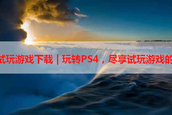 PS4试玩游戏下载 | 玩转PS4，尽享试玩游戏的乐趣