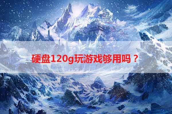 硬盘120g玩游戏够用吗？