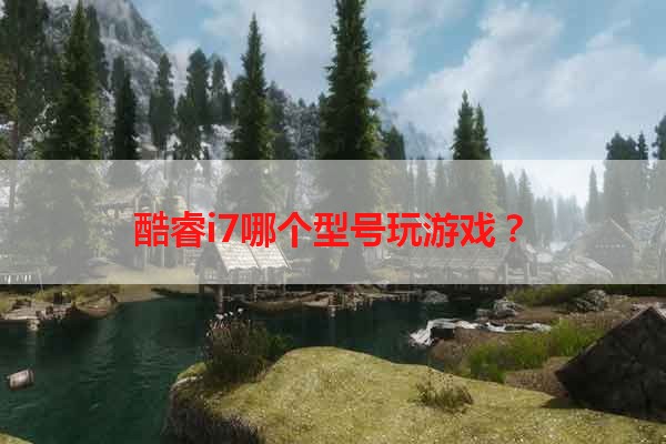 酷睿i7哪个型号玩游戏？