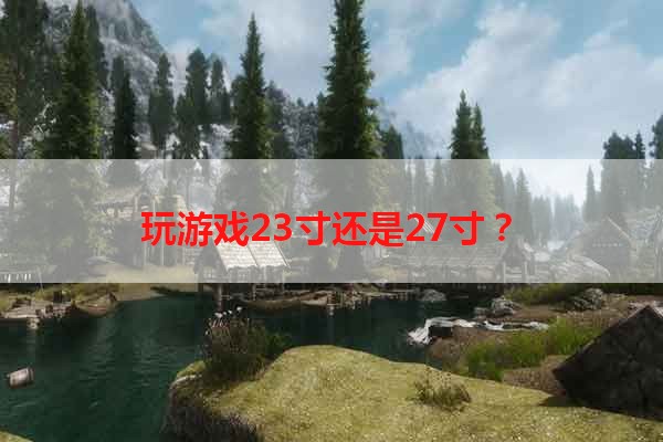 玩游戏23寸还是27寸？