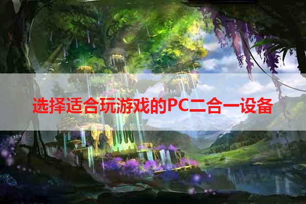 选择适合玩游戏的PC二合一设备