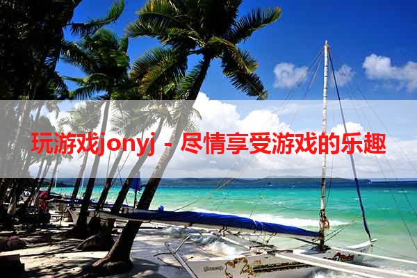 玩游戏jonyj - 尽情享受游戏的乐趣