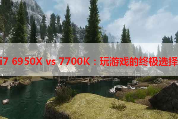 i7 6950X vs 7700K：玩游戏的终极选择