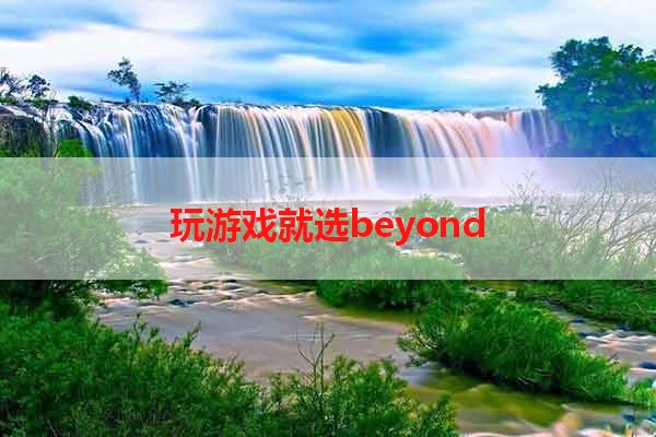 玩游戏就选beyond