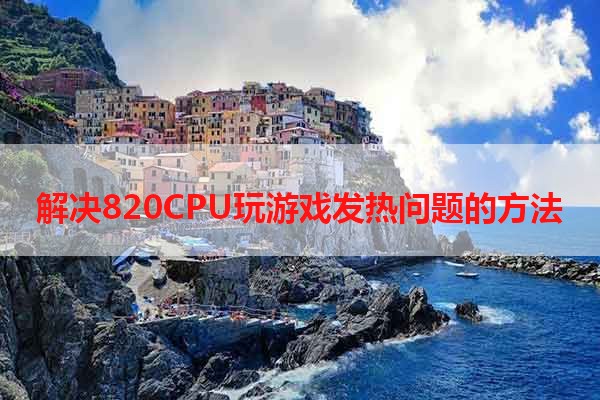 解决820CPU玩游戏发热问题的方法