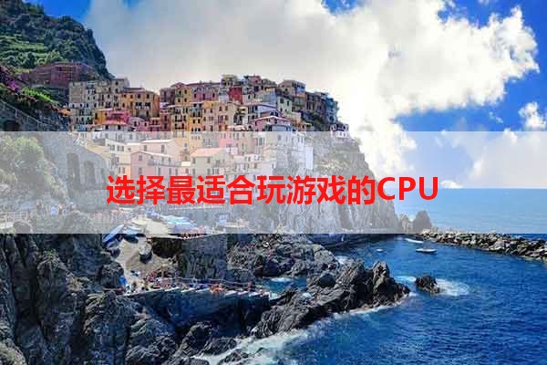 选择最适合玩游戏的CPU