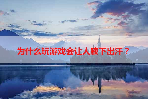 为什么玩游戏会让人腋下出汗？