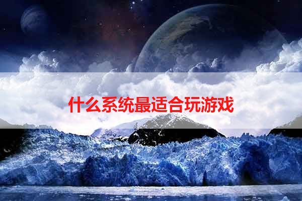 什么系统最适合玩游戏