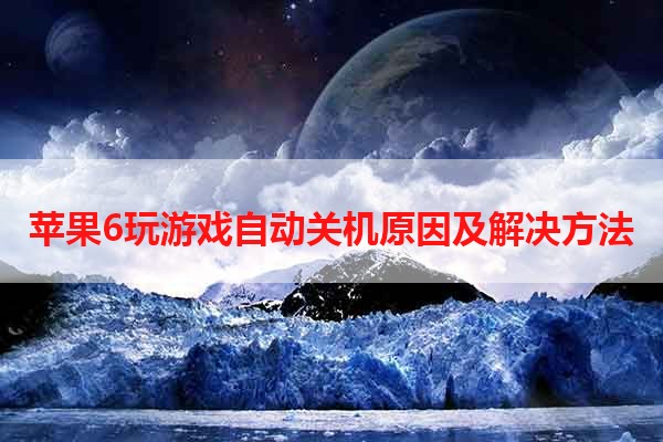 苹果6玩游戏自动关机原因及解决方法