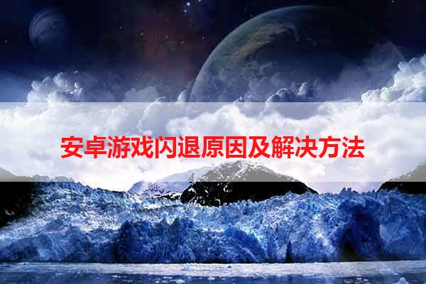 安卓游戏闪退原因及解决方法