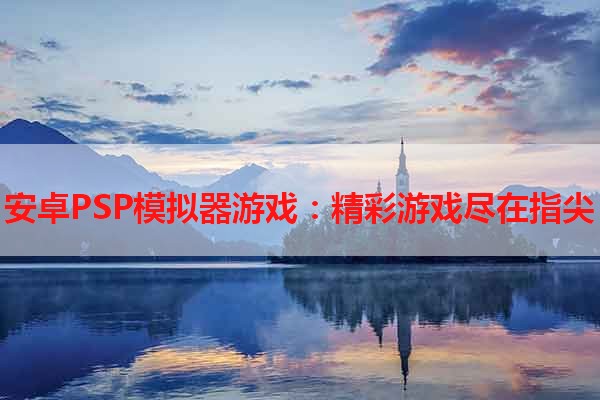 安卓PSP模拟器游戏：精彩游戏尽在指尖