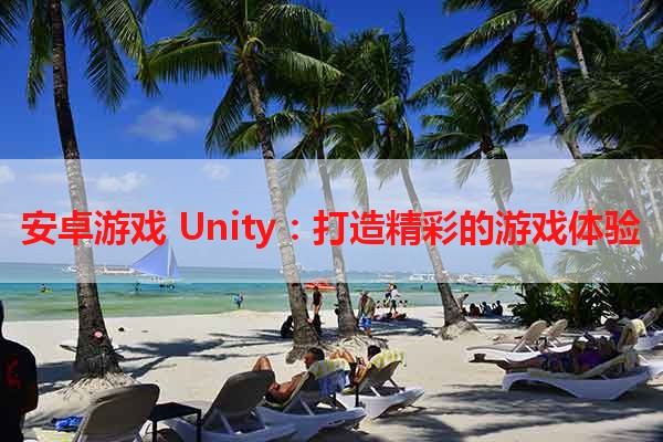 安卓游戏 Unity：打造精彩的游戏体验