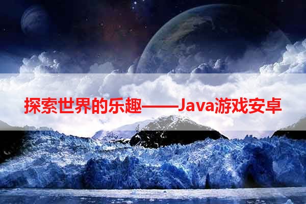 探索世界的乐趣——Java游戏安卓