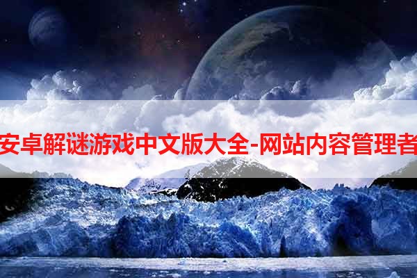 安卓解谜游戏中文版大全-网站内容管理者