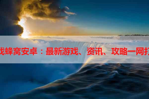 游戏蜂窝安卓：最新游戏、资讯、攻略一网打尽