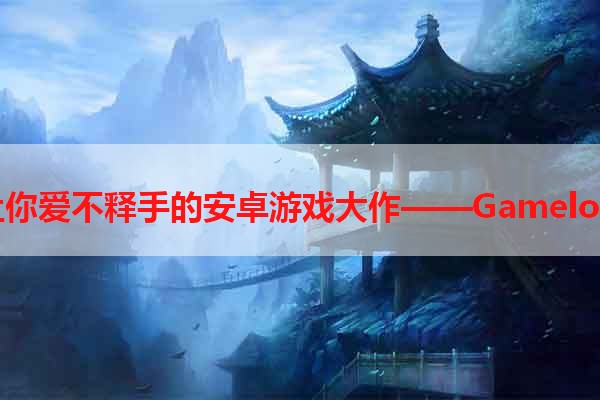 让你爱不释手的安卓游戏大作——Gameloft