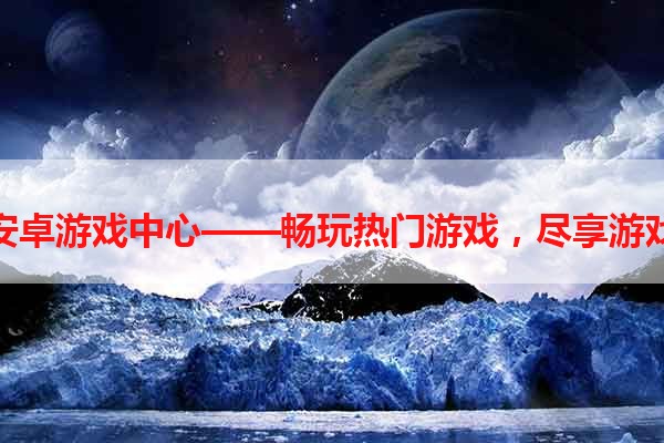 九游安卓游戏中心——畅玩热门游戏，尽享游戏乐趣