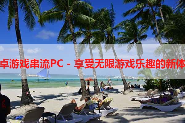 安卓游戏串流PC - 享受无限游戏乐趣的新体验