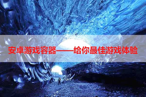 安卓游戏容器——给你最佳游戏体验