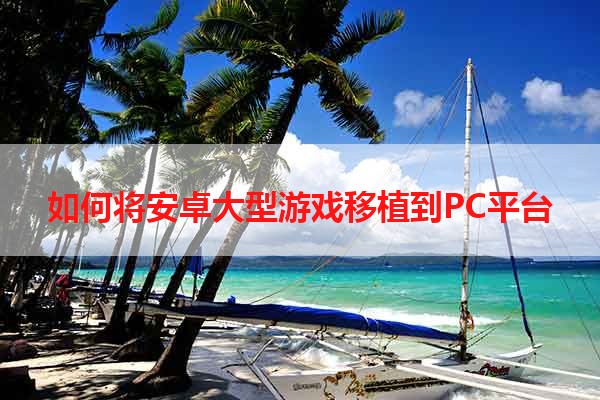 如何将安卓大型游戏移植到PC平台