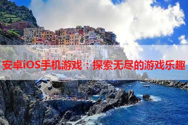 安卓iOS手机游戏：探索无尽的游戏乐趣