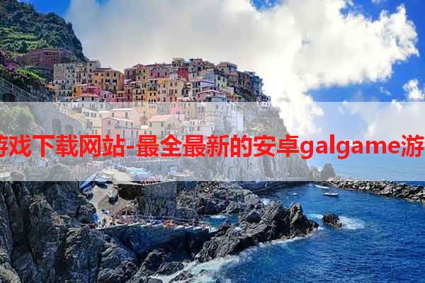 安卓galgame游戏下载网站-最全最新的安卓galgame游戏下载网站推荐