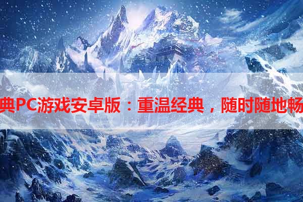 经典PC游戏安卓版：重温经典，随时随地畅玩