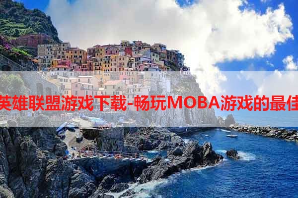 安卓英雄联盟游戏下载-畅玩MOBA游戏的最佳选择