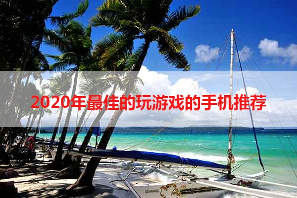 2020年最佳的玩游戏的手机推荐