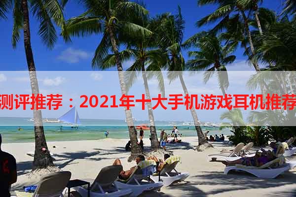 测评推荐：2021年十大手机游戏耳机推荐