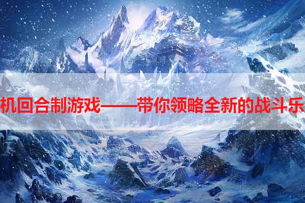 手机回合制游戏——带你领略全新的战斗乐趣