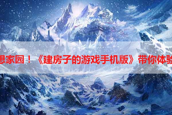 打造梦想家园！《建房子的游戏手机版》带你体验创造力