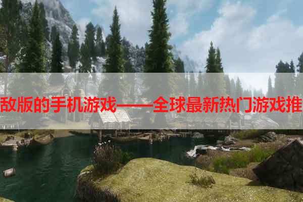 无敌版的手机游戏——全球最新热门游戏推荐