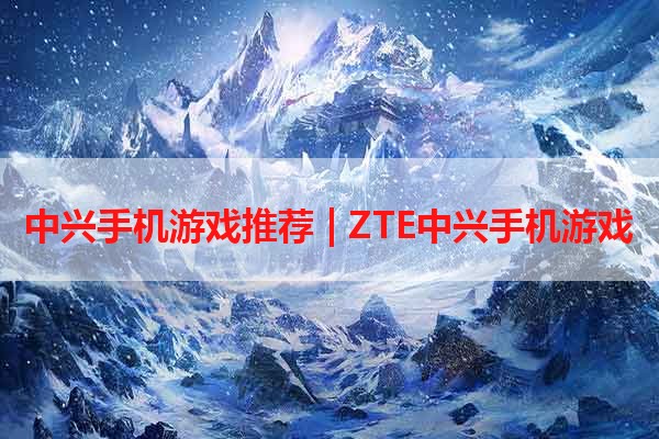 中兴手机游戏推荐 | ZTE中兴手机游戏