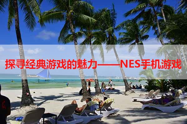 探寻经典游戏的魅力——NES手机游戏