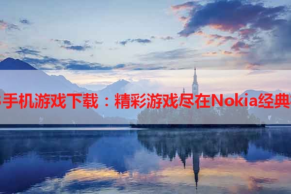 N73手机游戏下载：精彩游戏尽在Nokia经典机型