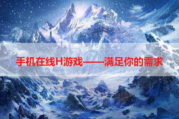 手机在线H游戏——满足你的需求