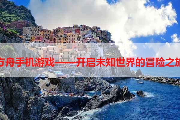 方舟手机游戏——开启未知世界的冒险之旅