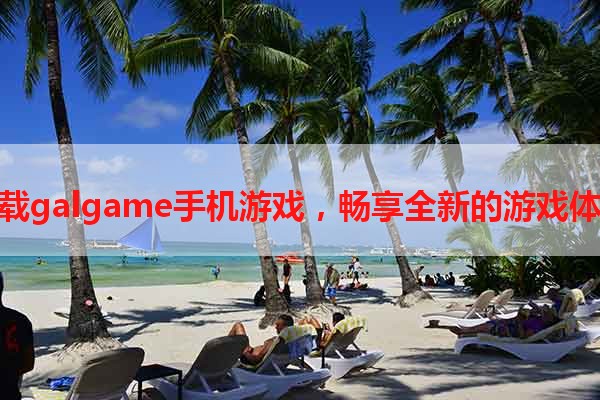 下载galgame手机游戏，畅享全新的游戏体验