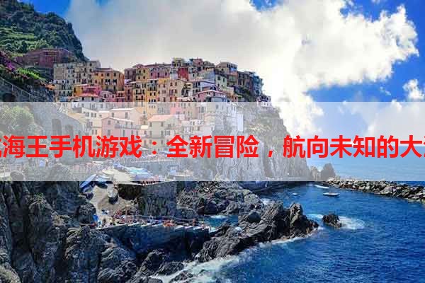 航海王手机游戏：全新冒险，航向未知的大海